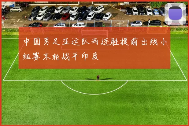 中国男足亚运队两连胜提前出线小组赛末轮战平印度