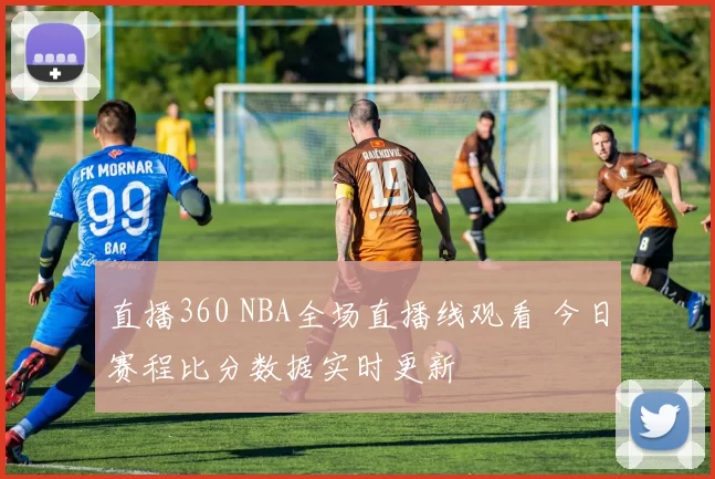 直播360 NBA全场直播线观看 今日赛程比分数据实时更新