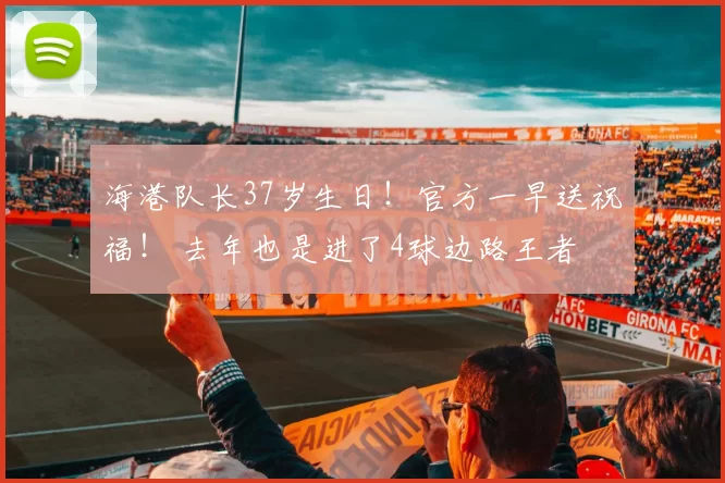 海港队长37岁生日！官方一早送祝福！ 去年也是进了4球边路王者