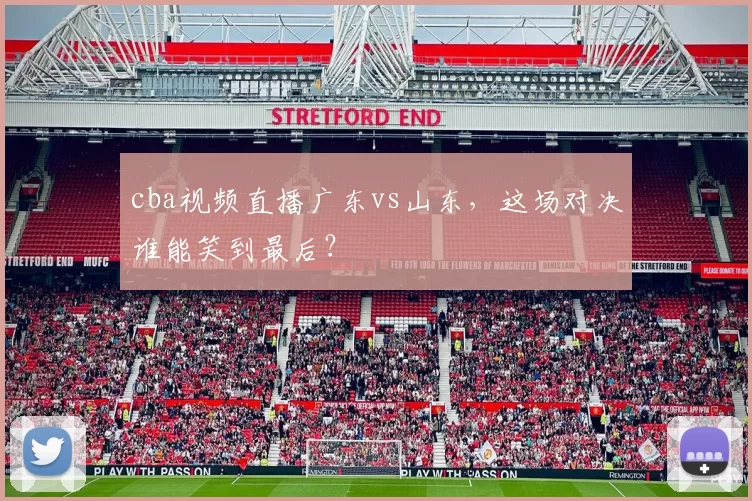 cba视频直播广东vs山东，这场对决谁能笑到最后？