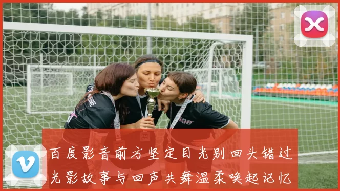 百度影音前方坚定目光别回头错过光影故事与回声共舞温柔唤起记忆