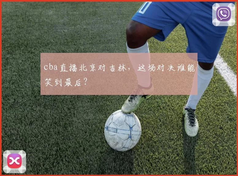 cba直播北京对吉林，这场对决谁能笑到最后？