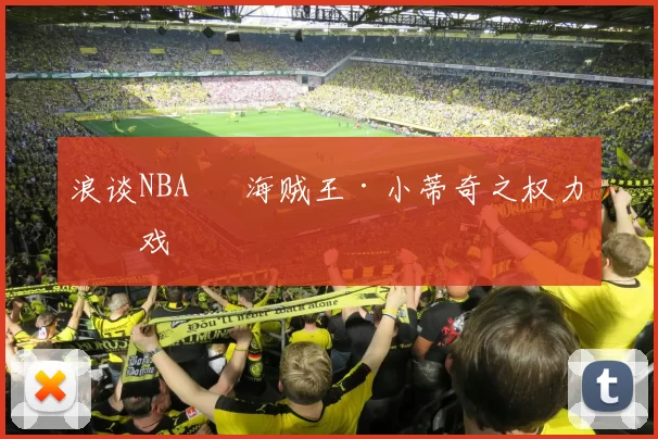 浪谈NBA⑬ 海贼王·小蒂奇之权力游戏
