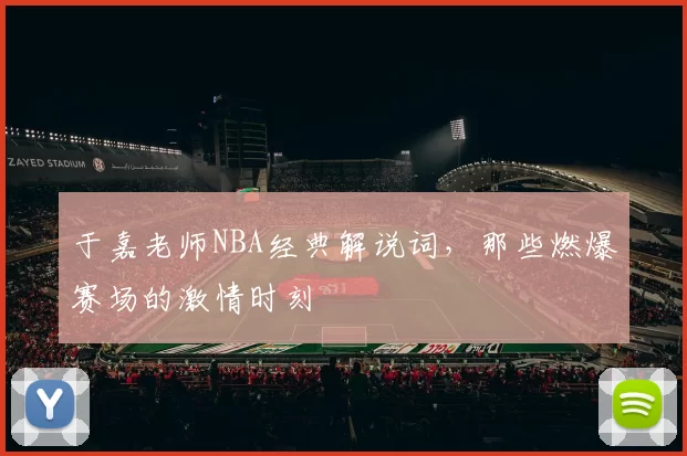 于嘉老师NBA经典解说词，那些燃爆赛场的激情时刻