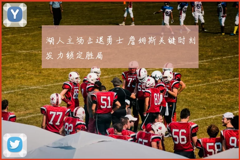 湖人主场击退勇士 詹姆斯关键时刻发力锁定胜局