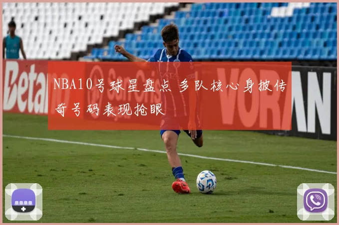 NBA10号球星盘点 多队核心身披传奇号码表现抢眼