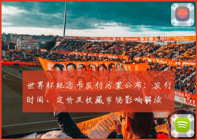 世界杯纪念币发行方案公布：发行时间、定价及收藏市场影响解读