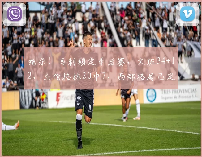 绝杀！马刺锁定季后赛，文班34+12，杰伦格林20中7，西部格局已定