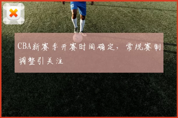 CBA新赛季开赛时间确定，常规赛制调整引关注