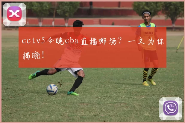 cctv5今晚cba直播哪场？一文为你揭晓！