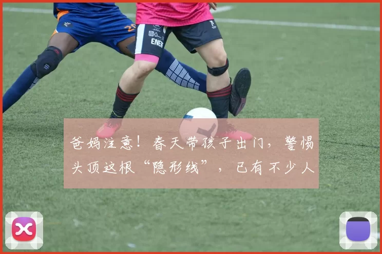 爸妈注意！春天带孩子出门，警惕头顶这根“隐形线”，已有不少人中招！