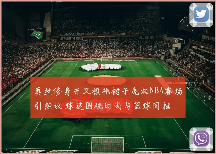 真丝修身开叉旗袍裙子亮相NBA赛场引热议 球迷围观时尚与篮球同框
