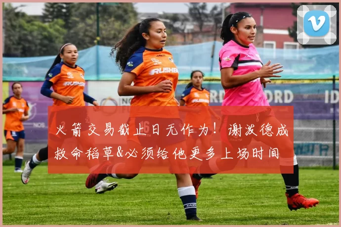 火箭交易截止日无作为！谢泼德成救命稻草&必须给他更多上场时间