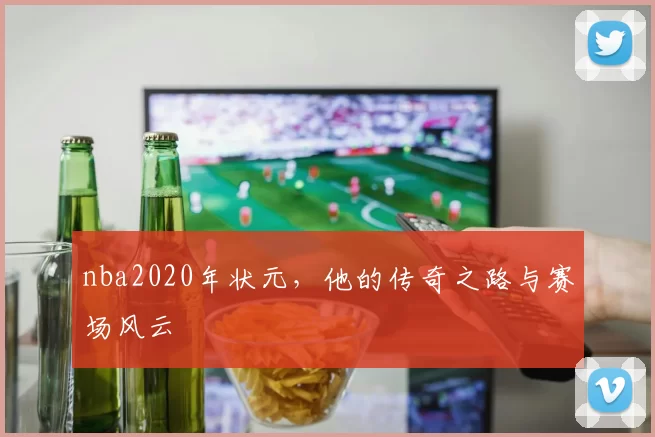 nba2020年状元，他的传奇之路与赛场风云