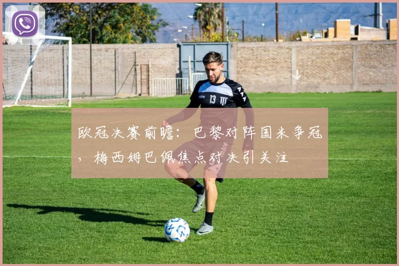 欧冠决赛前瞻：巴黎对阵国米争冠，梅西姆巴佩焦点对决引关注