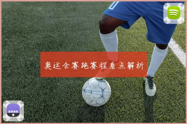 奥运会赛跑赛程看点解析