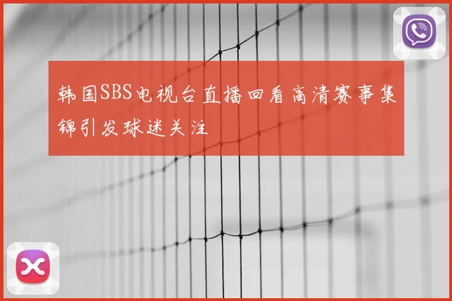 韩国SBS电视台直播回看高清赛事集锦引发球迷关注