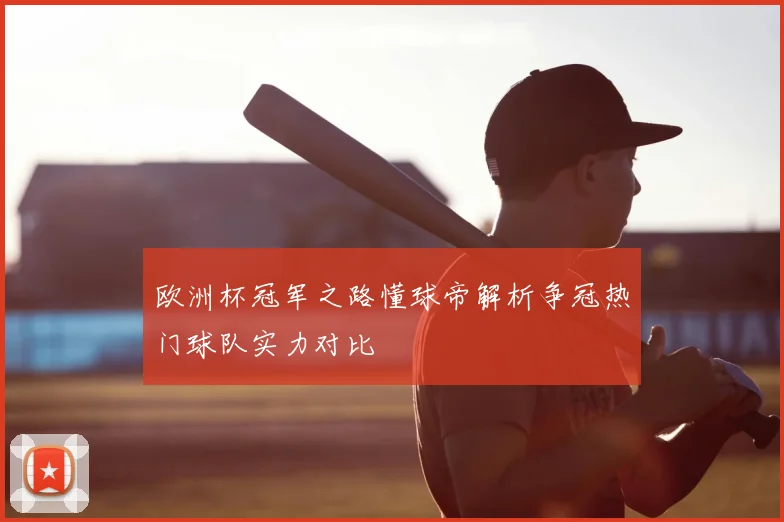 欧洲杯冠军之路懂球帝解析争冠热门球队实力对比