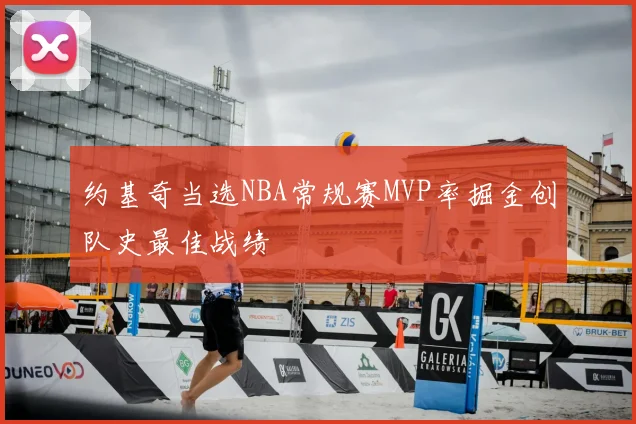 约基奇当选NBA常规赛MVP率掘金创队史最佳战绩