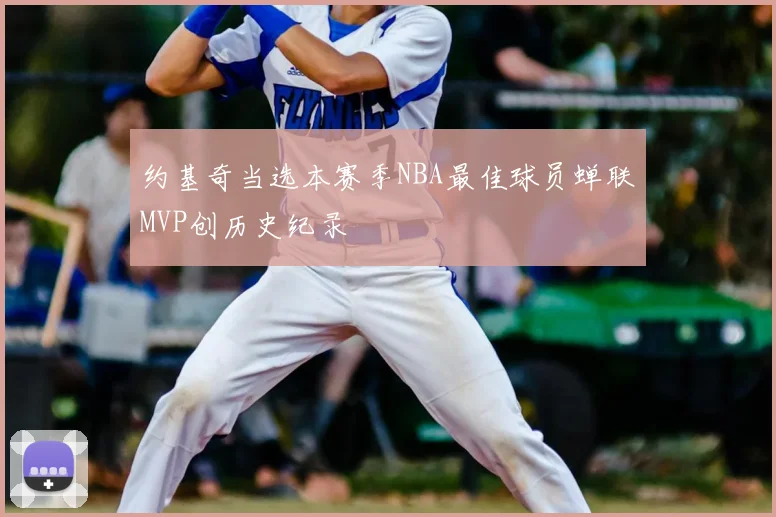 约基奇当选本赛季NBA最佳球员蝉联MVP创历史纪录