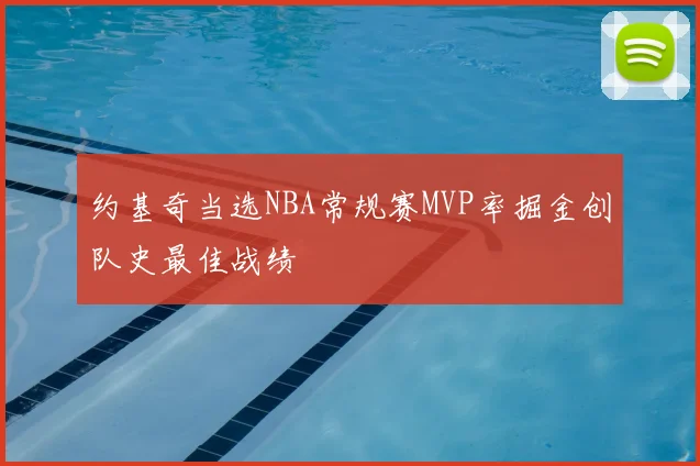 约基奇当选NBA常规赛MVP率掘金创队史最佳战绩