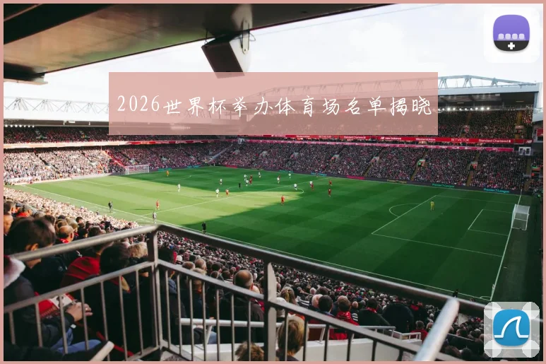 2026世界杯举办体育场名单揭晓