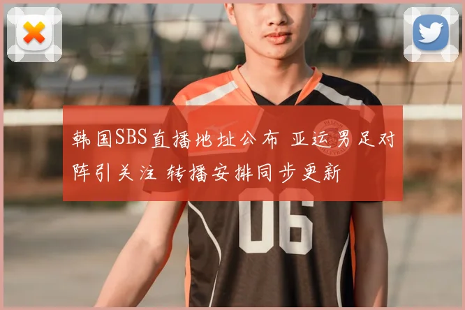 韩国SBS直播地址公布 亚运男足对阵引关注 转播安排同步更新