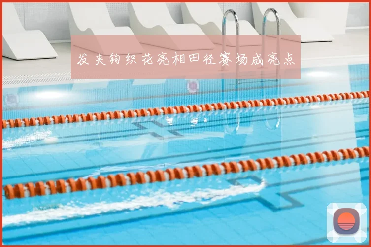 发夹钩织花亮相田径赛场成亮点