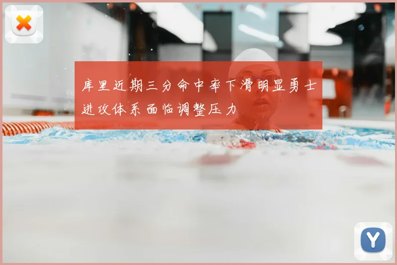 库里近期三分命中率下滑明显勇士进攻体系面临调整压力