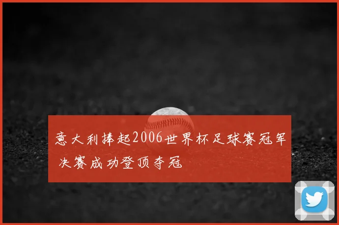 意大利捧起2006世界杯足球赛冠军 决赛成功登顶夺冠
