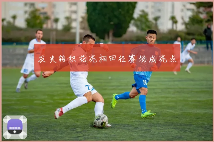 发夹钩织花亮相田径赛场成亮点