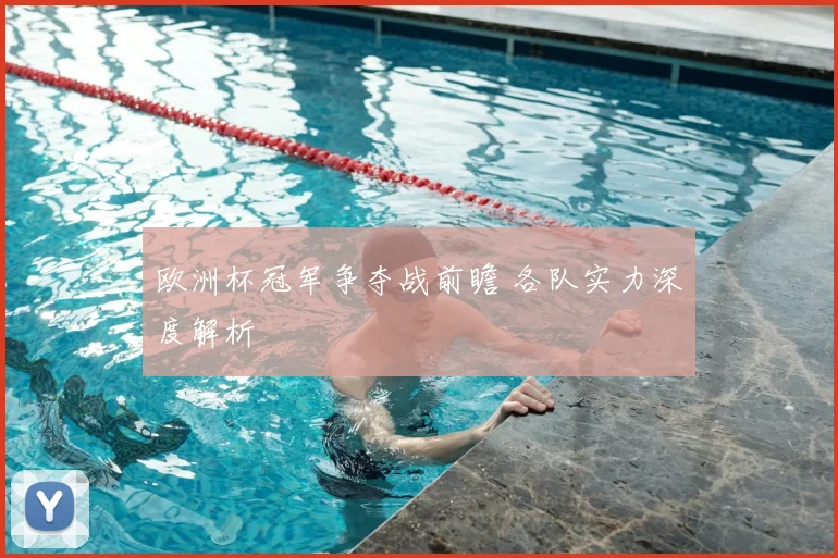 欧洲杯冠军争夺战前瞻 各队实力深度解析