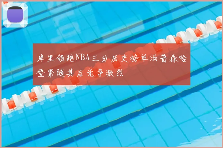 库里领跑NBA三分历史榜单汤普森哈登紧随其后竞争激烈