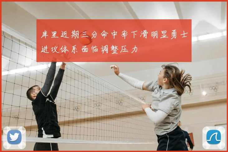 库里近期三分命中率下滑明显勇士进攻体系面临调整压力