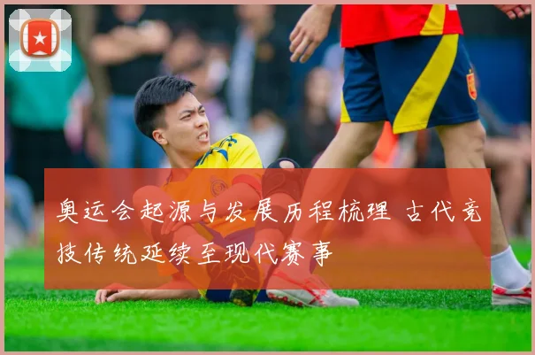 奥运会起源与发展历程梳理 古代竞技传统延续至现代赛事
