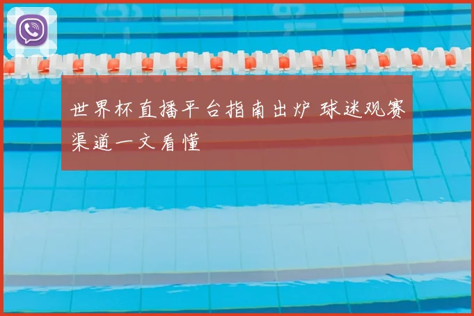 世界杯直播平台指南出炉 球迷观赛渠道一文看懂