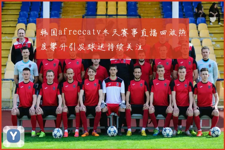 韩国afreecatv冬天赛事直播回放热度攀升引发球迷持续关注